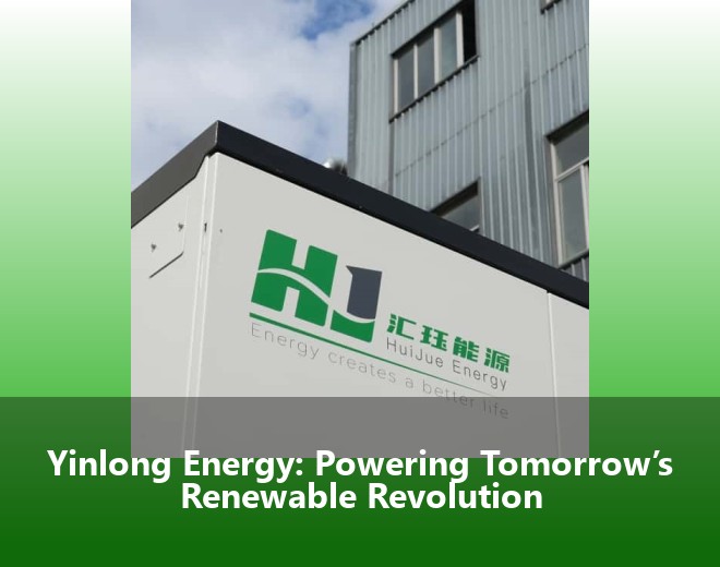 Yinlong Energy: Powering Tomorrow’s Renewable Revolution